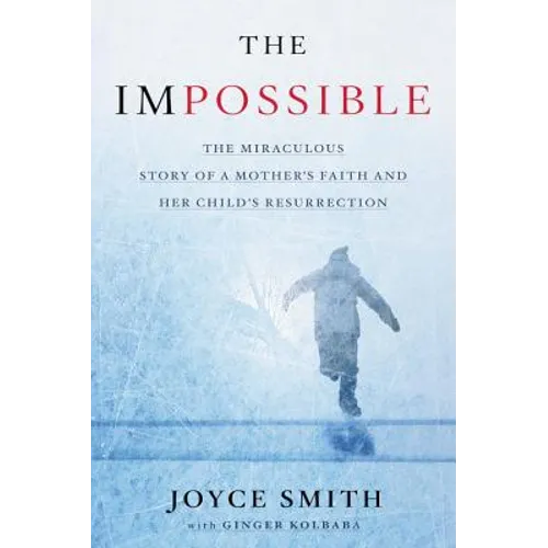 The Impossible: The Miraculous Story of a Mother's Faith and Her Child's Resurrection