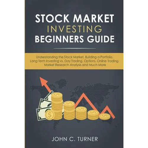 Stock Market Investing Beginners Guide: Understanding the Stock Market, Building a Portfolio, Long Term Investing vs. Day Trading, Options, Online Tra