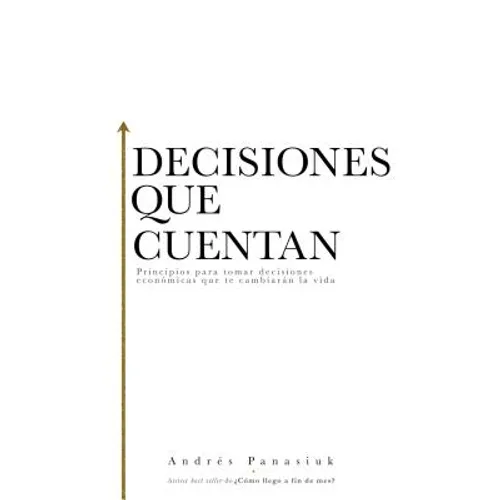 Decisiones que cuentan: Principios para tomar decisiones económicas que te cambiarán la vida