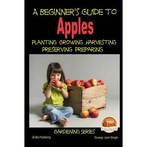 A Beginner's Guide to Apples - Planting - Growing - Harvesting - Preserving - Preparing