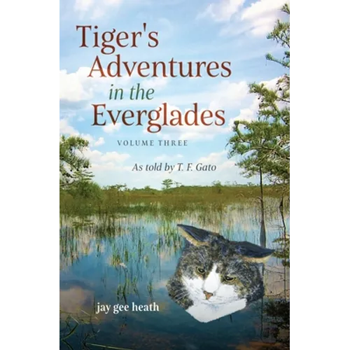 Tiger's Adventures in the Everglades Volume Three: As told by T. F. Gato