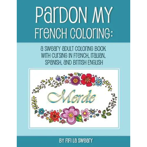 Pardon My French Coloring: A Sweary Adult Coloring Book with Cursing in French, Italian, Spanish, and British English
