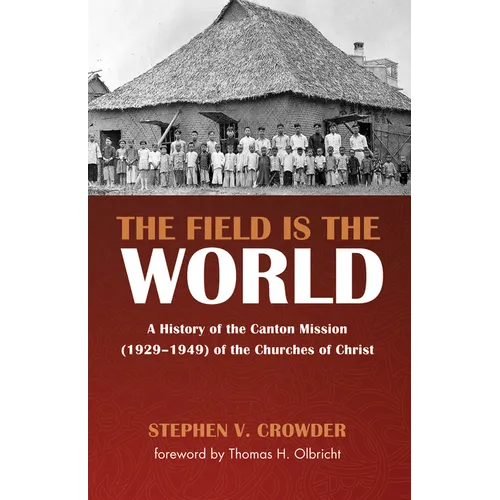 The Field Is the World: A History of the Canton Mission (1929-1949) of the Churches of Christ