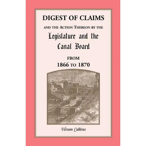 Digest of Claims and the Action Thereon by the Legislature and the Canal Board, from 1866 to 1870: Together With the Awards Made By the Board of Canal