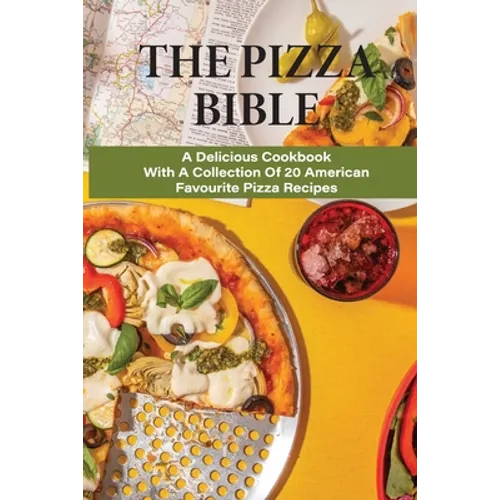 The Pizza Bible: A Delicious Cookbook With A Collection Of 20 American Favourite Pizza Recipes: Tasty Pizza Crust Recipes