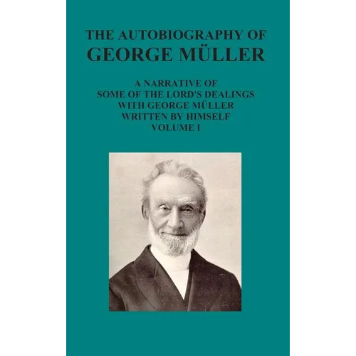 The Autobiography of George Muller a Narrative of Some of the Lord's Dealings with George Muller Written by Himself Vol I