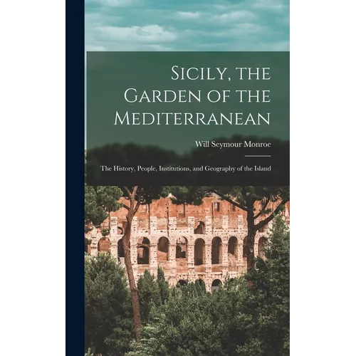 Sicily, the Garden of the Mediterranean: The History, People, Institutions, and Geography of the Island