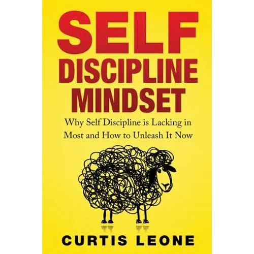 Self Discipline Mindset: Why Self Discipline Is Lacking In Most And How To Unleash It Now