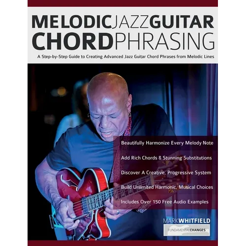 Melodic Jazz Guitar Chord Phrasing: A Step-by-Step Guide to Creating Advanced Jazz Guitar Chord Phrases from Melodic Lines