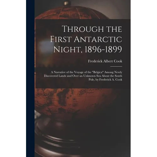 Through the First Antarctic Night, 1896-1899: A Narrative of the Voyage of the "Belgica" Among Newly Discovered Lands and Over an Unknown Sea About th