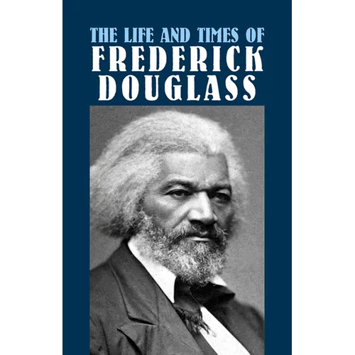 The Life and Times of Frederick Douglass: His Early Life as a Slave, His Escape from Bondage, and His Complete History