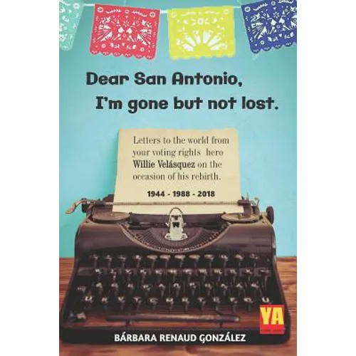Dear San Antonio, I'm Gone but not Lost - Library Edition: Letters to the world from your voting rights hero Willie Velasquez on the occasion of his r