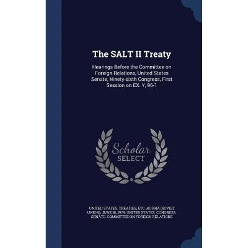 The SALT II Treaty: Hearings Before the Committee on Foreign Relations, United States Senate, Ninety-sixth Congress, First Session on EX. Y, 96-1: 5