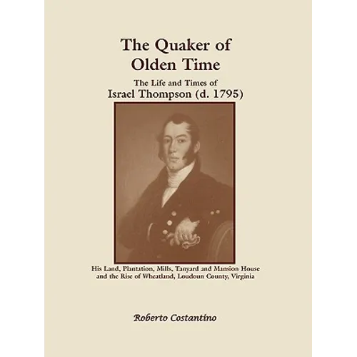 The Quaker of Olden Time: The Life and Times of Israel Thompson (D. 1795). His Land, Plantation, Mills, Tanyard & Mansion House, and the Rise of