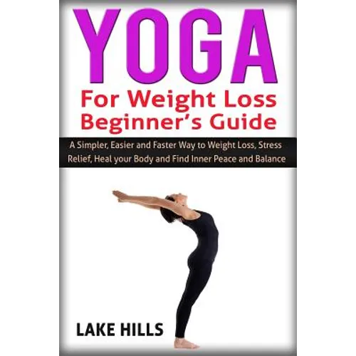 Yoga For Weight Loss Beginner's Guide: A Simpler, Easier and Faster Way to Weight Loss, Stress Relief, Heal your Body and Find Inner Peace and Balance