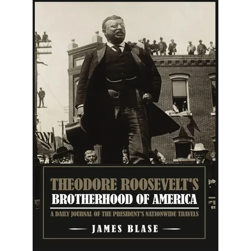 Theodore Roosevelt's Brotherhood of America: A Daily Journal of the President's Nationwide Travels