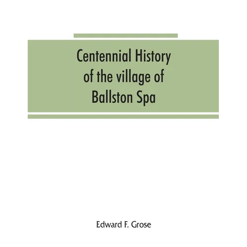 Centennial history of the village of Ballston Spa: including the towns of Ballston and Milton