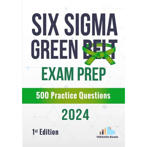 Six Sigma Green Belt Exam Prep 500 Practice Questions: 1st Edition - 2024