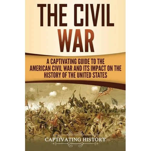 The Civil War: A Captivating Guide to the American Civil War and Its Impact on the History of the United States