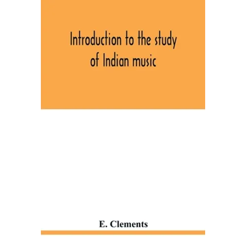 Introduction to the study of Indian music: an attempt to reconcile modern Hindustani music with ancient musical theory and to propound an accurate and
