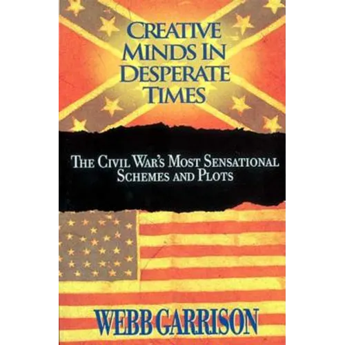 The Creative Minds in Desperate Times: The Civil War's Most Sensational Schemes and Plots