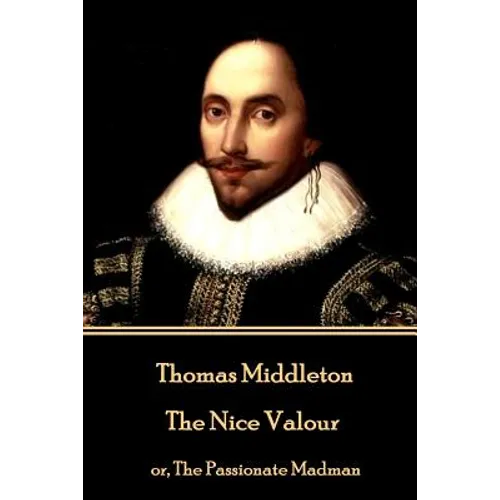 Thomas Middleton - The Nice Valour: or, The Passionate Madman