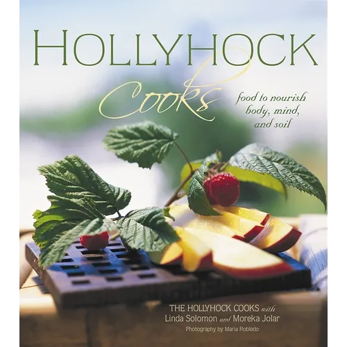 Hollyhock Cooks: Food to Nourish Body, Mind and Soil