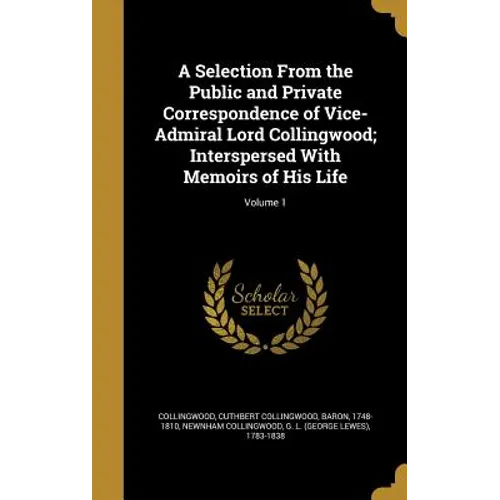 A Selection From the Public and Private Correspondence of Vice-Admiral Lord Collingwood; Interspersed With Memoirs of His Life; Volume 1