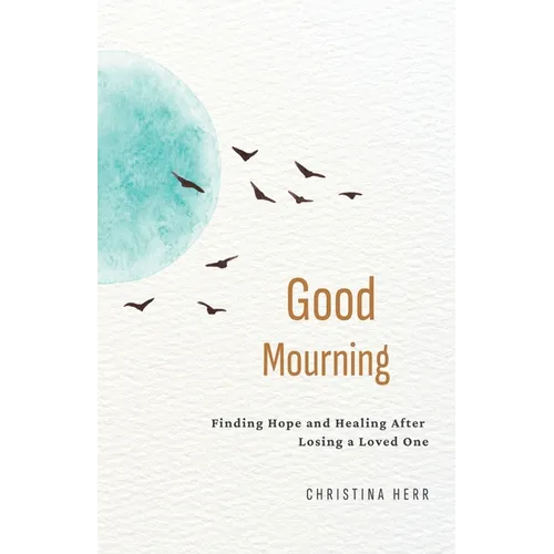 Good Mourning: Finding Hope and Healing After Losing a Loved One
