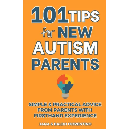 101 Tips for New Autism Parents: Simple & Practical Advice from Parents with Firsthand Experience