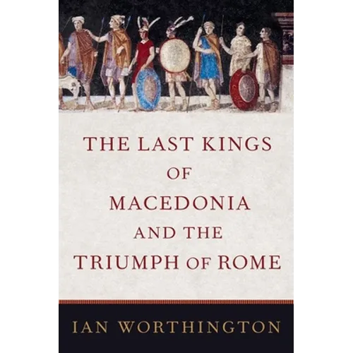 The Last Kings of Macedonia and the Triumph of Rome