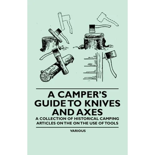 A Camper's Guide to Knives and Axes - A Collection of Historical Camping Articles on the on the Use of Tools