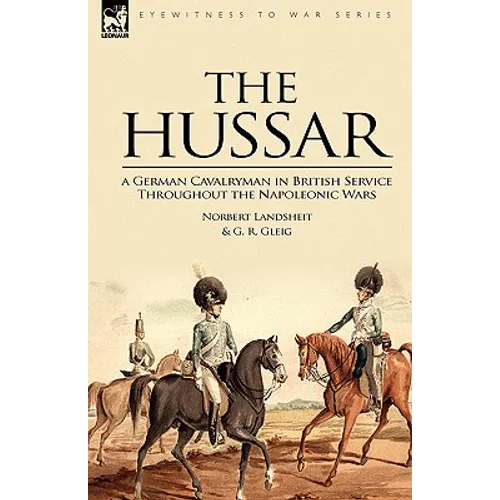 The Hussar: a German Cavalryman in British Service Throughout the Napoleonic Wars
