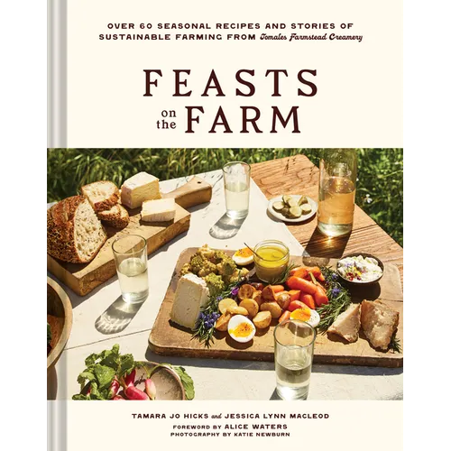 Feasts on the Farm: Over 60 Seasonal Recipes and Stories of Sustainable Farming from Tomales Farmstead Creamery