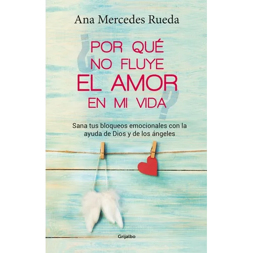 Por Qué No Fluye El Amor En Mi Vida: Sana Tus Bloqueos Emocionales Con La Ayuda de Dios Y Los Ángeles / Why Isn't Love Flowing in My Life?