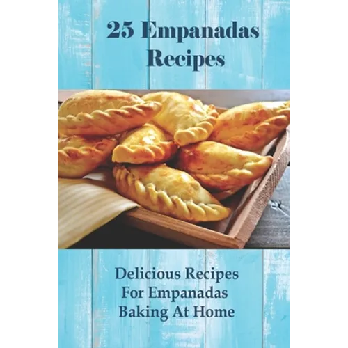 25 Empanadas Recipes: Delicious Recipes For Empanadas Baking At Home: How To Make Empanada Sauce