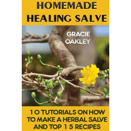 Homemade Healing Salve: 10 Tutorials on How to Make a Herbal Salve And Top 15 Recipes
