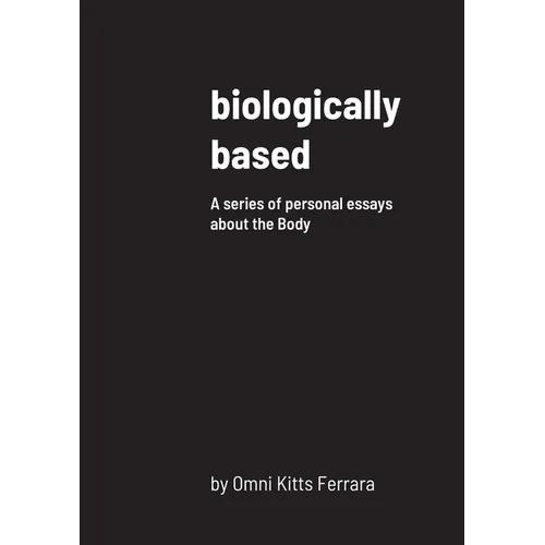 biologically based: A series of personal essays about the Body