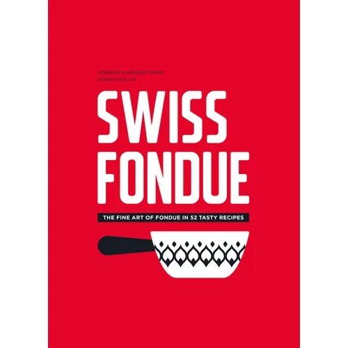 Swiss Fondue: The Fine Art of Fondue in 52 Tasty Recipes