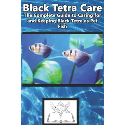 Black Tetra Care: The Complete Guide to Caring for and Keeping Black Tetra as Pet Fish