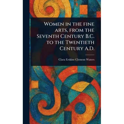 Women in the Fine Arts, From the Seventh Century B.C. to the Twentieth Century A.D.