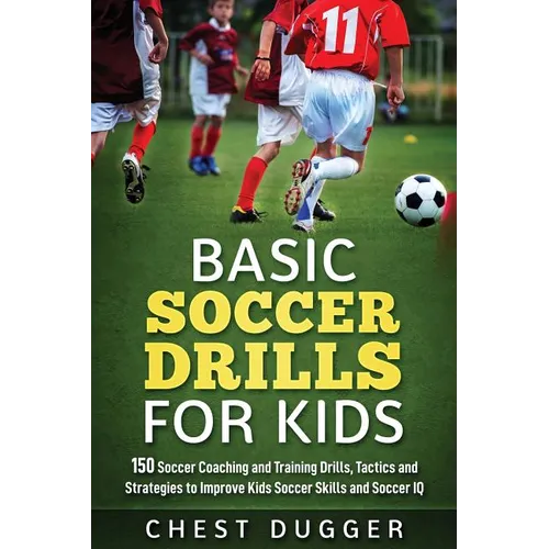 Basic Soccer Drills for Kids: 150 Soccer Coaching and Training Drills, Tactics and Strategies to Improve Kids Soccer Skills and IQ