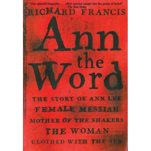 Ann the Word: The Story of Ann Lee, Female Messiah, Mother of the Shakers, the Woman Clothed with the Sun