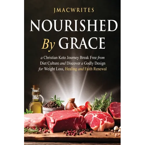 Nourished by Grace: A Christian Keto Journey Break Free From Diet Culture and Discover a Godly Design for Weight Loss, Healing, Faith