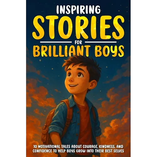Inspiring Stories for Brilliant Boys: 10 Motivational Tales About Courage, Kindness, and Confidence to Help Boys Grow into Their Best Selves