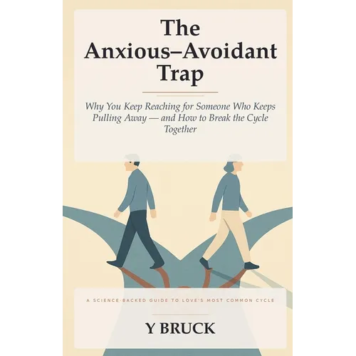 The Anxious-Avoidant Trap: Why You Keep Reaching for Someone Who Keeps Pulling Away - and How to Break the Cycle Together