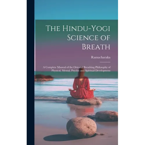 The Hindu-Yogi Science of Breath: A Complete Manual of the Oriental Breathing Philosophy of Physical, Mental, Psychic and Spiritual Development