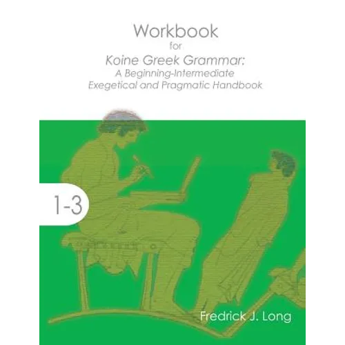 Workbook for Koine Greek Grammar: A Beginning-Intermediate Exegetical and Pragmatic Handbook