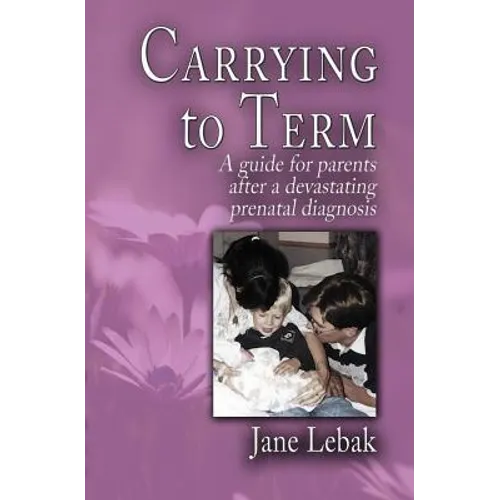 Carrying to Term: A Guide for Parents After a Devastating Prenatal Diagnosis