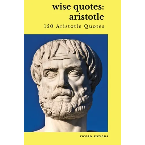 Wise Quotes: Aristotle (150 Aristotle Quotes): Greek Philosophy Quote Collections Aristotle Ethics Physics Poetry